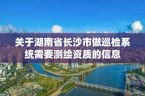 關(guān)于湖南省長沙市做巡檢系統(tǒng)需要測繪資質(zhì)的信息