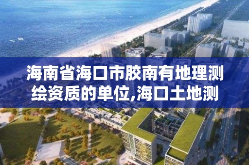 海南省海口市膠南有地理測繪資質的單位,海口土地測繪院。