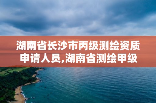 湖南省長沙市丙級測繪資質申請人員,湖南省測繪甲級資質單位。