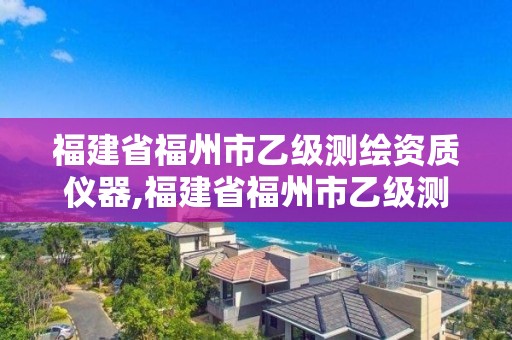 福建省福州市乙級測繪資質儀器,福建省福州市乙級測繪資質儀器公司。