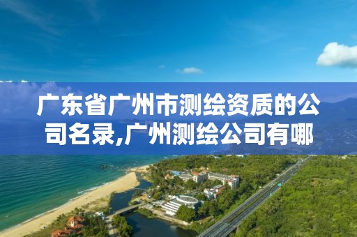 廣東省廣州市測繪資質的公司名錄,廣州測繪公司有哪些。