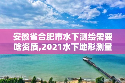 安徽省合肥市水下測繪需要啥資質,2021水下地形測量招標。