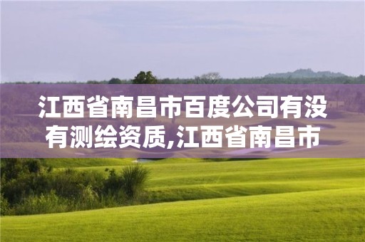 江西省南昌市百度公司有沒有測繪資質(zhì),江西省南昌市百度公司有沒有測繪資質(zhì)的。