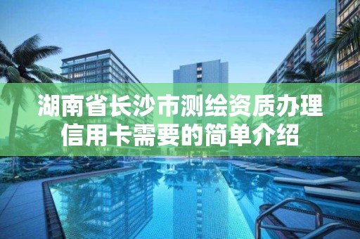 湖南省長沙市測繪資質辦理信用卡需要的簡單介紹