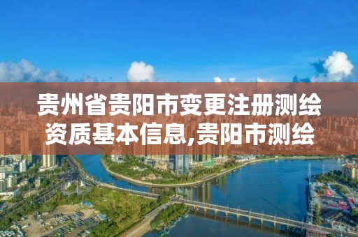 貴州省貴陽市變更注冊測繪資質基本信息,貴陽市測繪院官網。