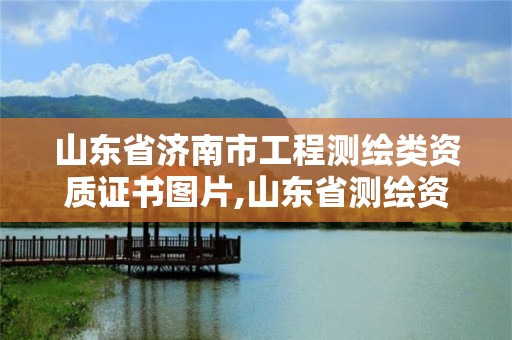 山東省濟(jì)南市工程測(cè)繪類資質(zhì)證書(shū)圖片,山東省測(cè)繪資質(zhì)查詢。