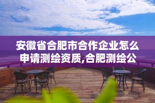 安徽省合肥市合作企業怎么申請測繪資質,合肥測繪公司招聘。