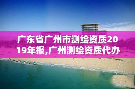 廣東省廣州市測繪資質2019年報,廣州測繪資質代辦。