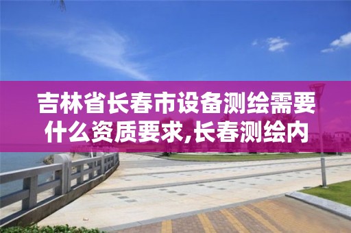 吉林省長春市設備測繪需要什么資質要求,長春測繪內業招聘。