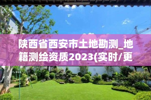 陜西省西安市土地勘測_地籍測繪資質2023(實時/更新中)