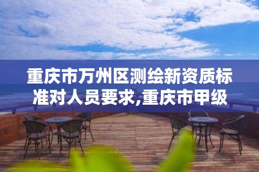 重慶市萬州區測繪新資質標準對人員要求,重慶市甲級測繪資質單位。