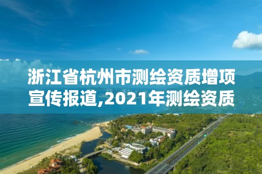 浙江省杭州市測繪資質(zhì)增項宣傳報道,2021年測繪資質(zhì)改革新標準。