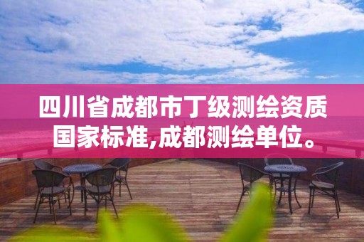 四川省成都市丁級測繪資質國家標準,成都測繪單位。