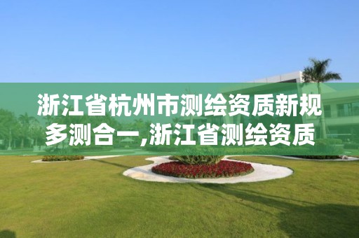 浙江省杭州市測繪資質新規多測合一,浙江省測繪資質管理實施細則。