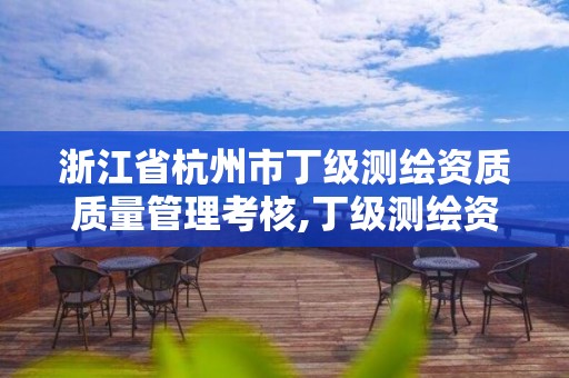 浙江省杭州市丁級測繪資質質量管理考核,丁級測繪資質執業范圍。