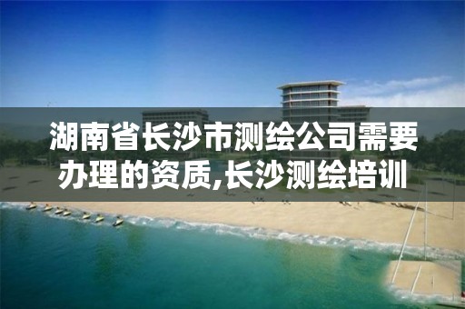 湖南省長(zhǎng)沙市測(cè)繪公司需要辦理的資質(zhì),長(zhǎng)沙測(cè)繪培訓(xùn)學(xué)校。