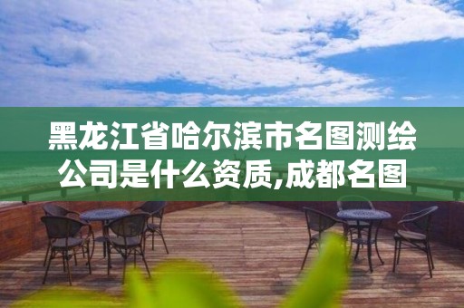 黑龍江省哈爾濱市名圖測繪公司是什么資質,成都名圖測繪有限公司。