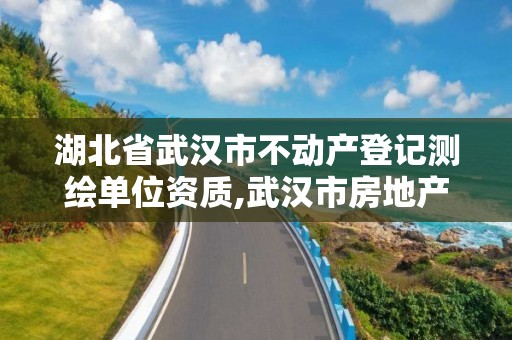 湖北省武漢市不動產登記測繪單位資質,武漢市房地產測繪中心。