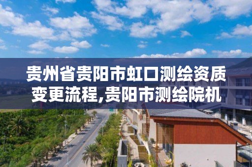 貴州省貴陽市虹口測繪資質變更流程,貴陽市測繪院機構代碼。