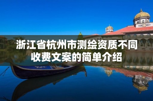 浙江省杭州市測繪資質不同收費文案的簡單介紹