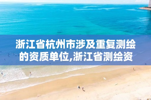 浙江省杭州市涉及重復測繪的資質單位,浙江省測繪資質延期公告。