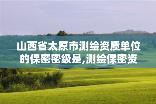 山西省太原市測繪資質單位的保密密級是,測繪保密資質證書。