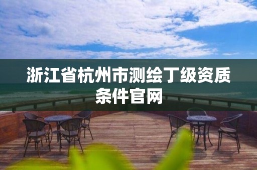 浙江省杭州市測繪丁級資質條件官網