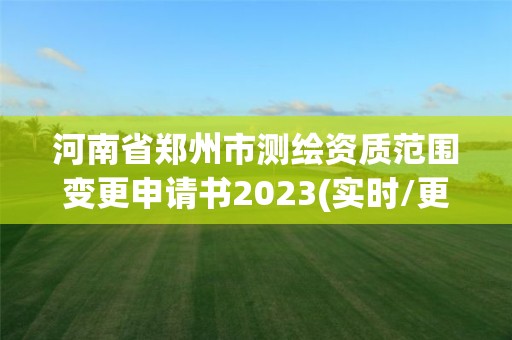 河南省鄭州市測繪資質(zhì)范圍變更申請書2023(實時/更新中)