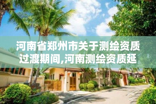 河南省鄭州市關于測繪資質過渡期間,河南測繪資質延期。