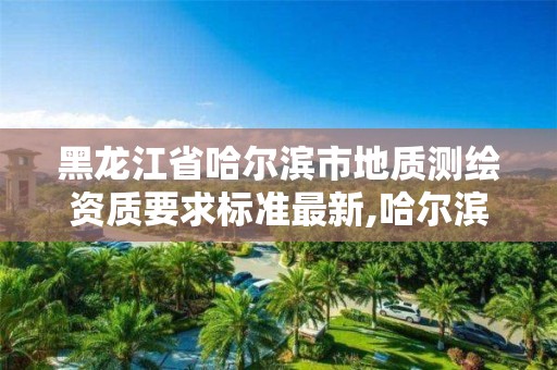 黑龍江省哈爾濱市地質測繪資質要求標準最新,哈爾濱測繪地理信息局招聘公告。