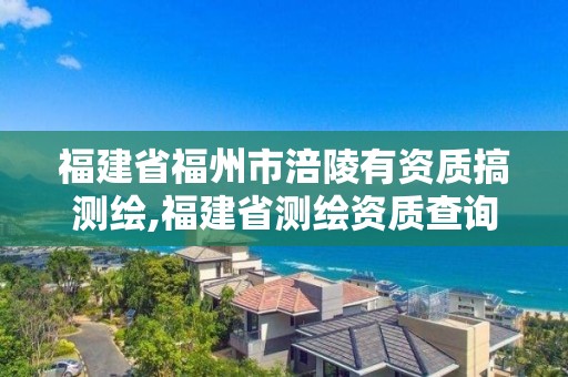 福建省福州市涪陵有資質搞測繪,福建省測繪資質查詢。