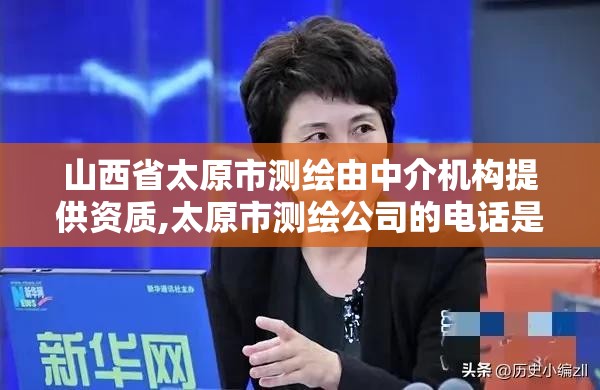 山西省太原市測繪由中介機構提供資質,太原市測繪公司的電話是多少。