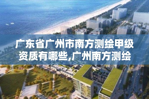 廣東省廣州市南方測繪甲級資質(zhì)有哪些,廣州南方測繪科技股份有限公司中標(biāo)項目。