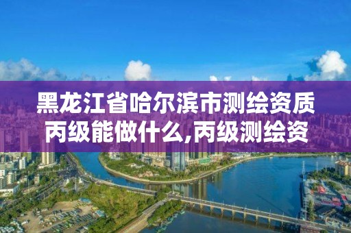 黑龍江省哈爾濱市測繪資質丙級能做什么,丙級測繪資質證書。