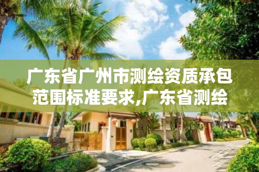 廣東省廣州市測繪資質承包范圍標準要求,廣東省測繪資質單位名單。