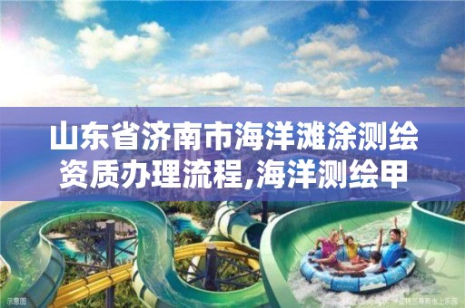 山東省濟南市海洋灘涂測繪資質辦理流程,海洋測繪甲級資質。