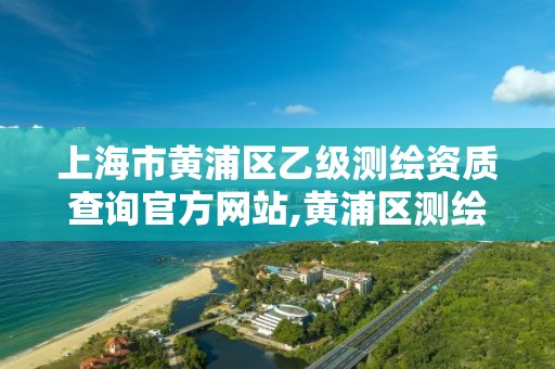 上海市黃浦區乙級測繪資質查詢官方網站,黃浦區測繪局。