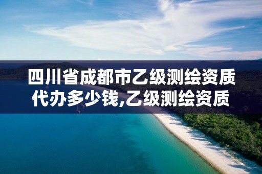 四川省成都市乙級測繪資質(zhì)代辦多少錢,乙級測繪資質(zhì)單位名錄。