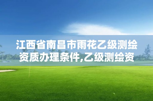 江西省南昌市雨花乙級測繪資質辦理條件,乙級測繪資質單位名錄。