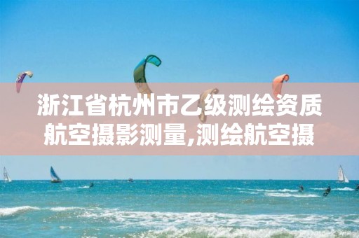 浙江省杭州市乙級測繪資質航空攝影測量,測繪航空攝影需要滿足哪些技術要求。