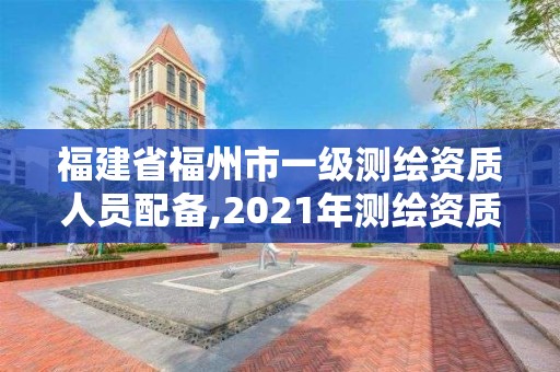 福建省福州市一級測繪資質人員配備,2021年測繪資質乙級人員要求。