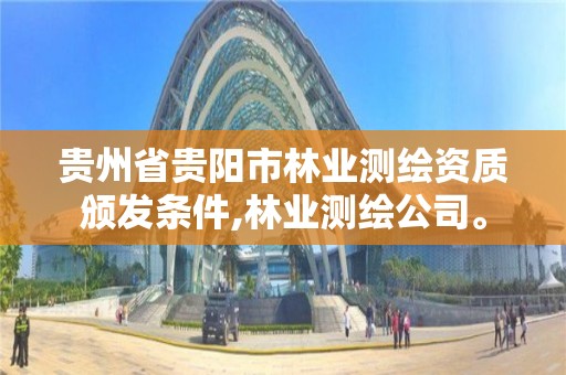 貴州省貴陽市林業測繪資質頒發條件,林業測繪公司。