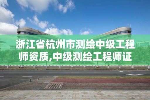 浙江省杭州市測繪中級工程師資質,中級測繪工程師證書。