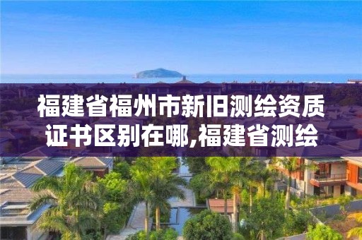 福建省福州市新舊測(cè)繪資質(zhì)證書區(qū)別在哪,福建省測(cè)繪資質(zhì)延期。