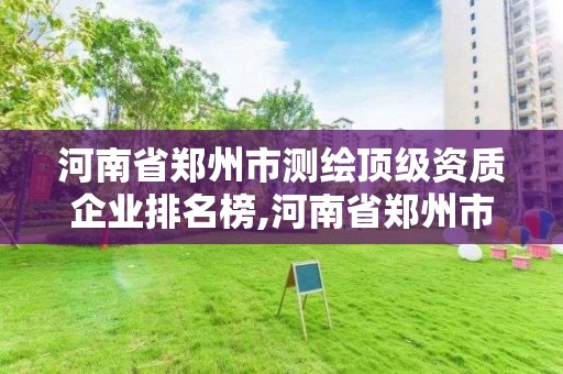 河南省鄭州市測繪頂級資質企業排名榜,河南省鄭州市測繪學校。