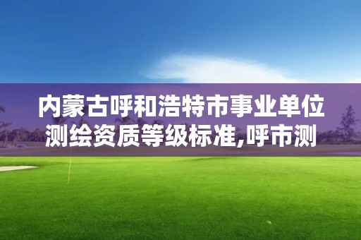 內蒙古呼和浩特市事業單位測繪資質等級標準,呼市測繪公司招聘。