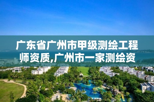 廣東省廣州市甲級測繪工程師資質,廣州市一家測繪資質單位。