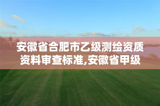 安徽省合肥市乙級測繪資質資料審查標準,安徽省甲級測繪資質單位。