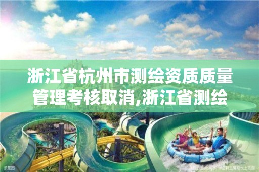 浙江省杭州市測繪資質質量管理考核取消,浙江省測繪資質查詢。