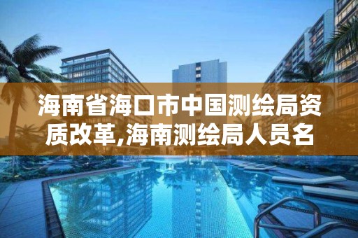 海南省海口市中國測繪局資質(zhì)改革,海南測繪局人員名單。